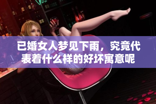 已婚女人梦见下雨，究竟代表着什么样的好坏寓意呢