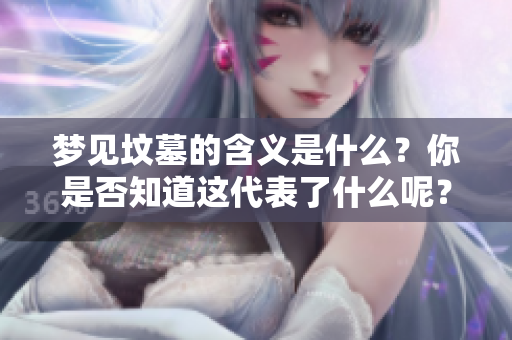 梦见坟墓的含义是什么？你是否知道这代表了什么呢？