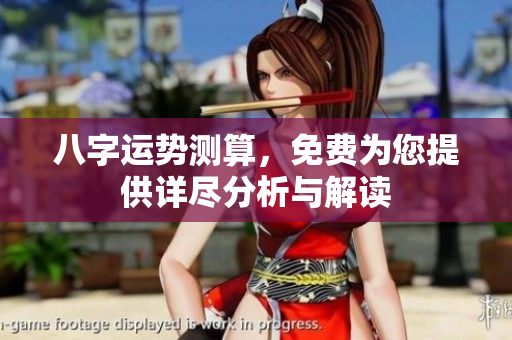 八字运势测算，免费为您提供详尽分析与解读