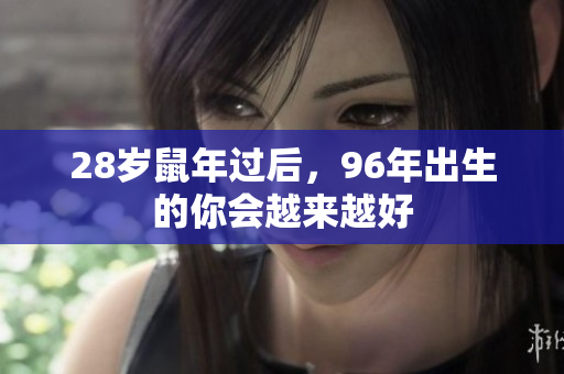 28岁鼠年过后，96年出生的你会越来越好