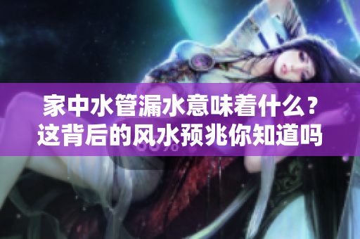 家中水管漏水意味着什么？这背后的风水预兆你知道吗