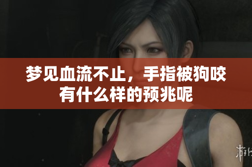梦见血流不止，手指被狗咬有什么样的预兆呢