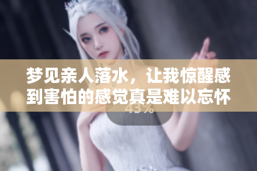梦见亲人落水，让我惊醒感到害怕的感觉真是难以忘怀