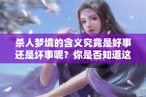 杀人梦境的含义究竟是好事还是坏事呢？你是否知道这个梦的真实寓意？