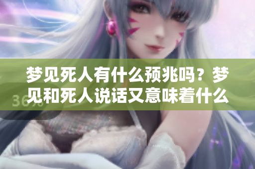 梦见死人有什么预兆吗？梦见和死人说话又意味着什么呢？