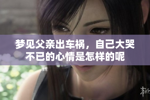 梦见父亲出车祸，自己大哭不已的心情是怎样的呢