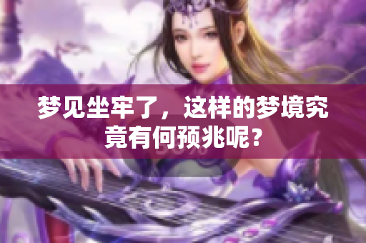 梦见坐牢了，这样的梦境究竟有何预兆呢？