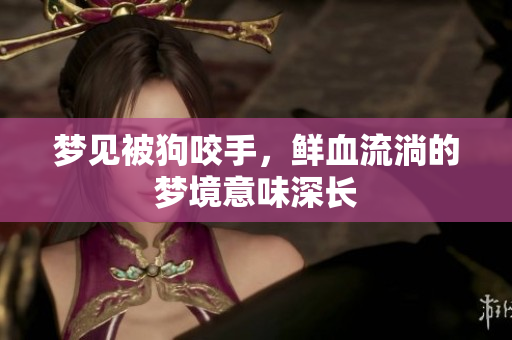 梦见被狗咬手，鲜血流淌的梦境意味深长