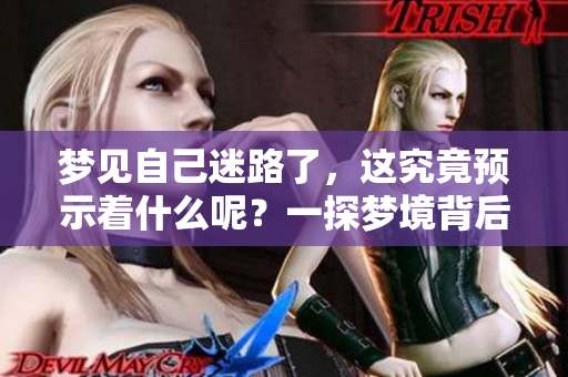 梦见自己迷路了，这究竟预示着什么呢？一探梦境背后的深意。