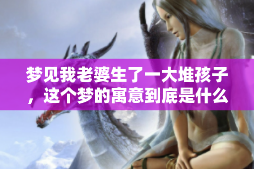 梦见我老婆生了一大堆孩子，这个梦的寓意到底是什么呢