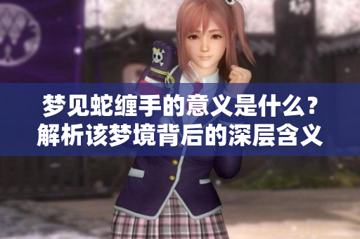 梦见蛇缠手的意义是什么？解析该梦境背后的深层含义