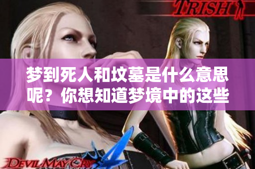 梦到死人和坟墓是什么意思呢？你想知道梦境中的这些元素暗示了什么吗？