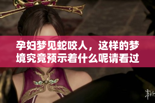 孕妇梦见蛇咬人，这样的梦境究竟预示着什么呢请看过来