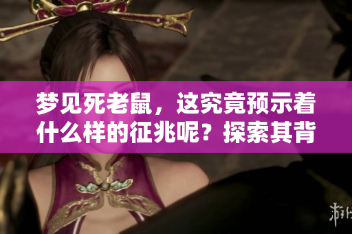 梦见死老鼠，这究竟预示着什么样的征兆呢？探索其背后深意与含义