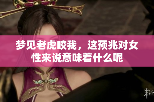 梦见老虎咬我，这预兆对女性来说意味着什么呢