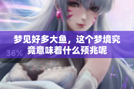 梦见好多大鱼，这个梦境究竟意味着什么预兆呢