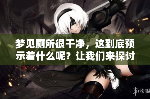 梦见厕所很干净，这到底预示着什么呢？让我们来探讨一下这个梦境的含义。