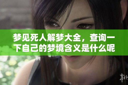 梦见死人解梦大全，查询一下自己的梦境含义是什么呢