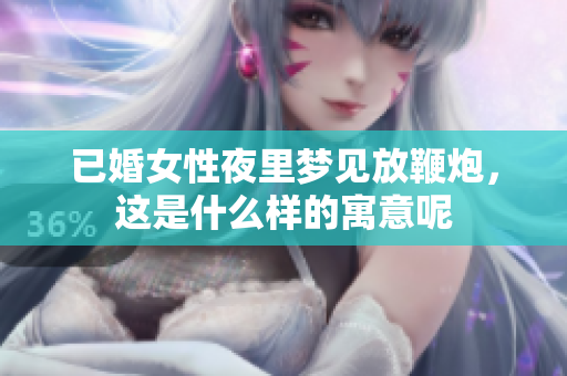 已婚女性夜里梦见放鞭炮，这是什么样的寓意呢
