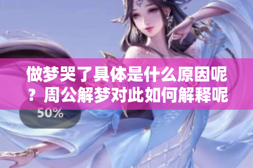 做梦哭了具体是什么原因呢？周公解梦对此如何解释呢？