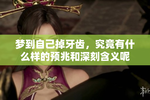 梦到自己掉牙齿，究竟有什么样的预兆和深刻含义呢