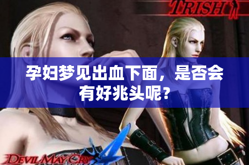 孕妇梦见出血下面，是否会有好兆头呢？