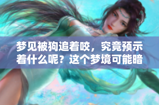 梦见被狗追着咬，究竟预示着什么呢？这个梦境可能暗含了哪些深意呢？