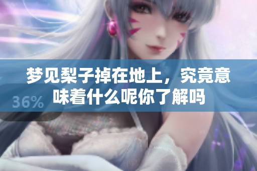 梦见梨子掉在地上，究竟意味着什么呢你了解吗
