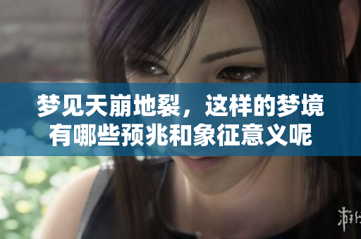 梦见天崩地裂，这样的梦境有哪些预兆和象征意义呢
