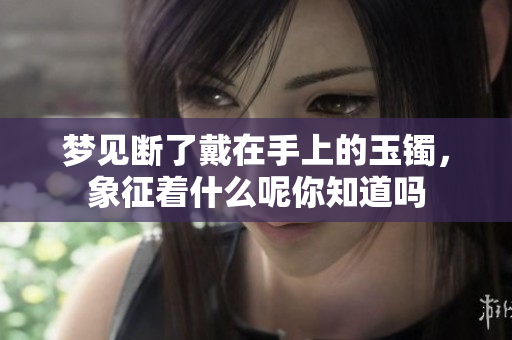 梦见断了戴在手上的玉镯，象征着什么呢你知道吗