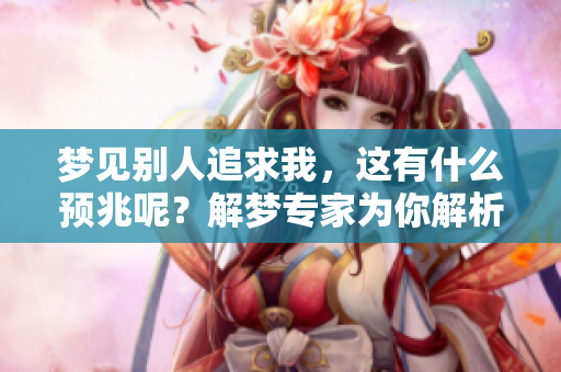 梦见别人追求我，这有什么预兆呢？解梦专家为你解析深层含义。