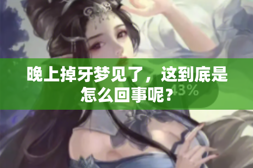 晚上掉牙梦见了，这到底是怎么回事呢？