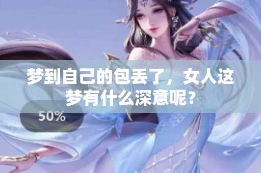 梦到自己的包丢了，女人这梦有什么深意呢？
