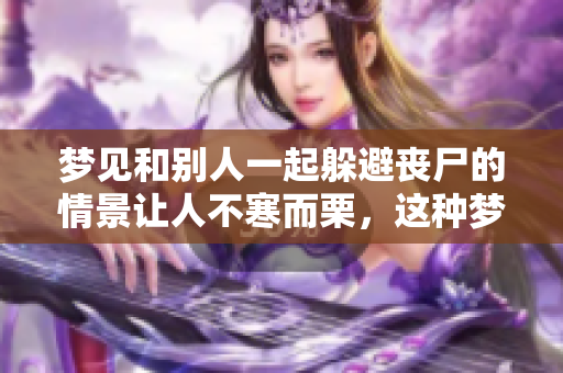 梦见和别人一起躲避丧尸的情景让人不寒而栗，这种梦意味着什么呢