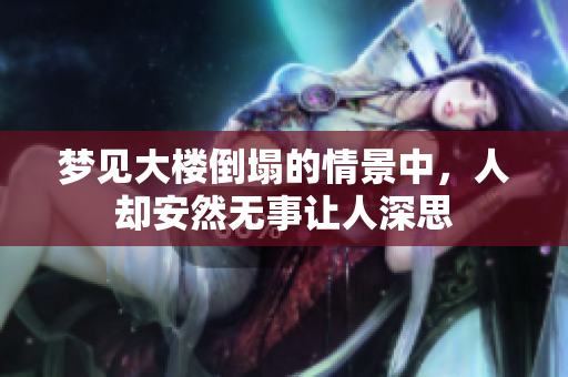 梦见大楼倒塌的情景中，人却安然无事让人深思