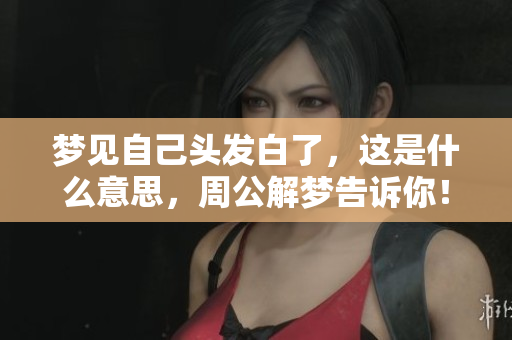 梦见自己头发白了，这是什么意思，周公解梦告诉你！