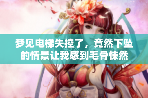 梦见电梯失控了，竟然下坠的情景让我感到毛骨悚然