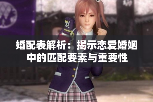 婚配表解析：揭示恋爱婚姻中的匹配要素与重要性