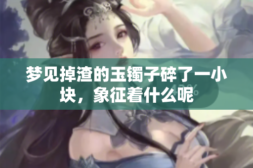 梦见掉渣的玉镯子碎了一小块，象征着什么呢