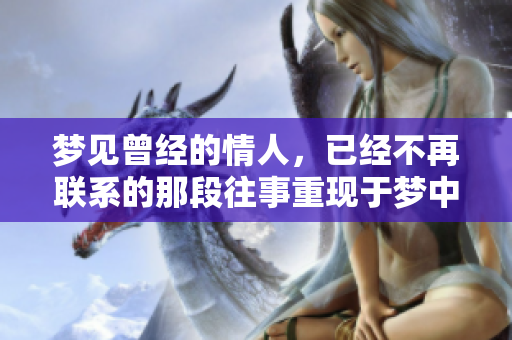 梦见曾经的情人，已经不再联系的那段往事重现于梦中