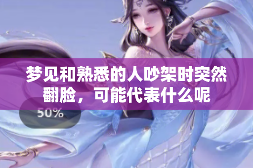 梦见和熟悉的人吵架时突然翻脸，可能代表什么呢