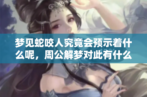 梦见蛇咬人究竟会预示着什么呢，周公解梦对此有什么说法呢