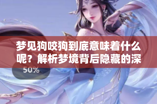 梦见狗咬狗到底意味着什么呢？解析梦境背后隐藏的深层含义