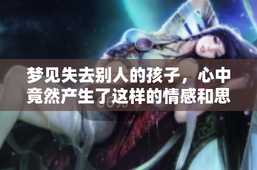 梦见失去别人的孩子，心中竟然产生了这样的情感和思考