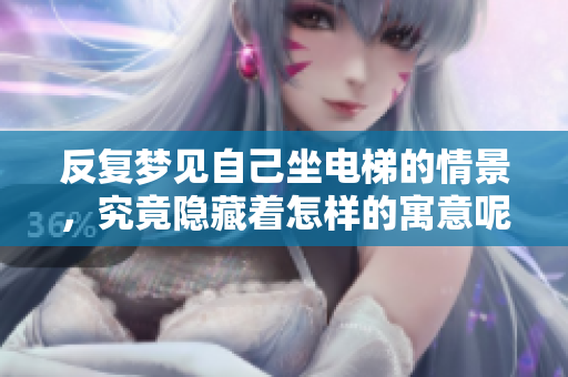 反复梦见自己坐电梯的情景，究竟隐藏着怎样的寓意呢