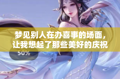 梦见别人在办喜事的场面，让我想起了那些美好的庆祝时刻