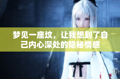 梦见一座坟，让我想到了自己内心深处的隐秘情感
