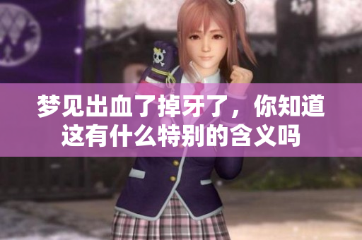 梦见出血了掉牙了，你知道这有什么特别的含义吗