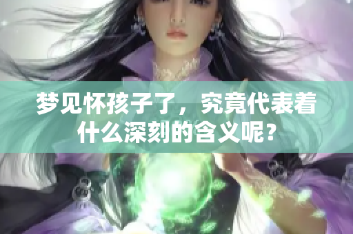 梦见怀孩子了，究竟代表着什么深刻的含义呢？