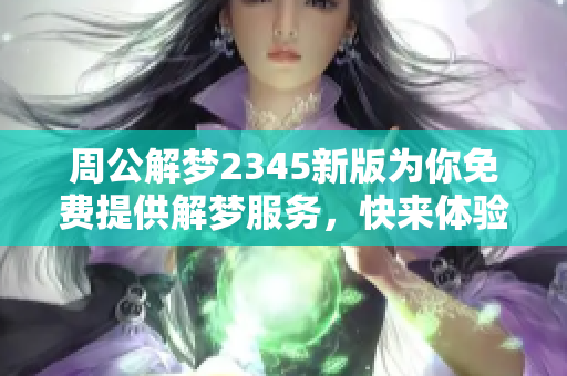 周公解梦2345新版为你免费提供解梦服务，快来体验一下吧